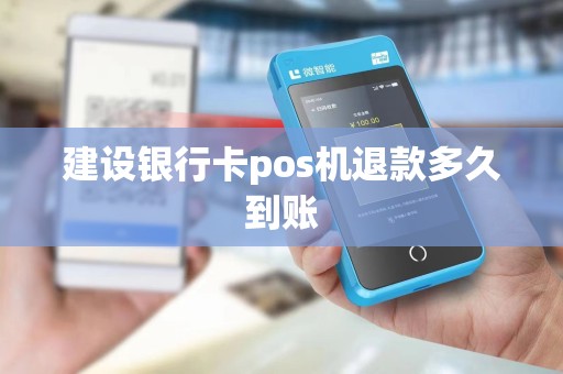 建设银行卡pos机退款多久到账 建设银行卡pos机退款多久到账
