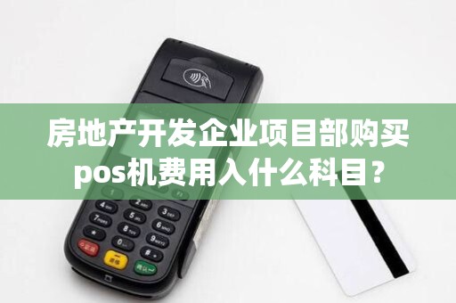 房地产开发企业项目部购买pos机费用入什么科目？