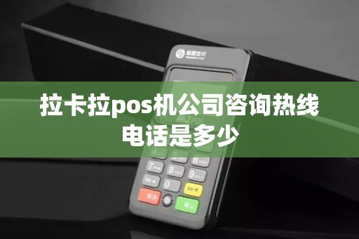 拉卡拉pos机公司咨询热线电话是多少 拉卡拉pos机公司咨询热线电话是多少