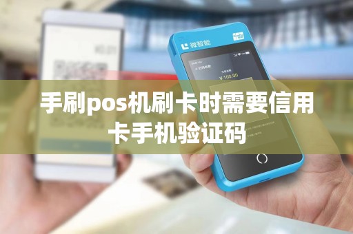 手刷pos机刷卡时需要信用卡手机验证码 手刷pos机刷卡时需要信用卡手机验证码