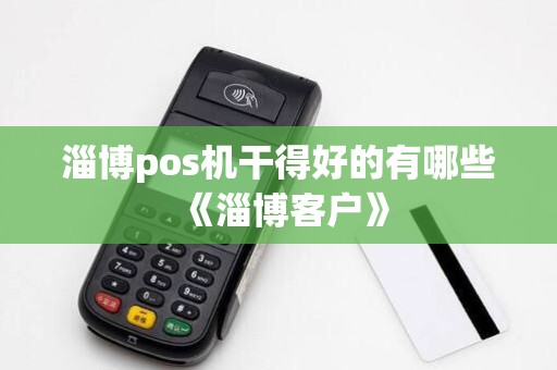 淄博pos机干得好的有哪些《淄博客户》 淄博pos机干得好的有哪些《淄博客户》
