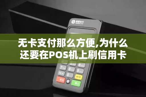 无卡支付那么方便,为什么还要在POS机上刷信用卡 无卡支付那么方便,为什么还要在POS机上刷信用卡