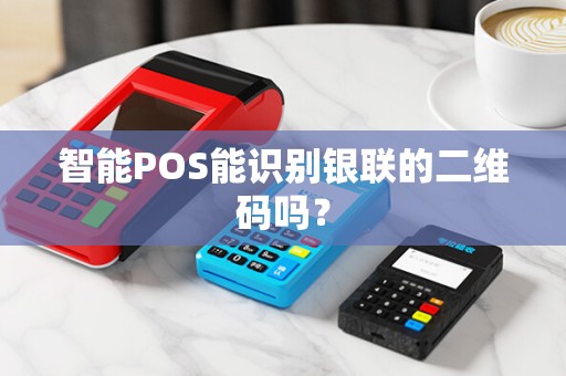 智能POS能识别银联的二维码吗？