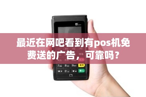 最近在网吧看到有pos机免费送的广告，可靠吗？