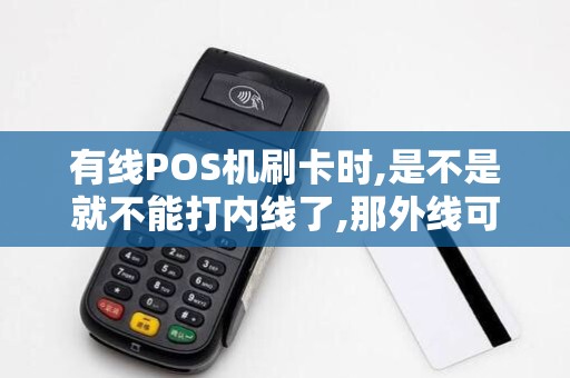 有线POS机刷卡时,是不是就不能打内线了,那外线可以打不 有线POS机刷卡时,是不是就不能打内线了,那外线可以打不