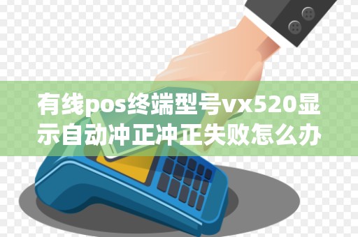 有线pos终端型号vx520显示自动冲正冲正失败怎么办