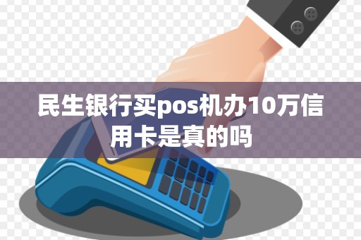 民生银行买pos机办10万信用卡是真的吗