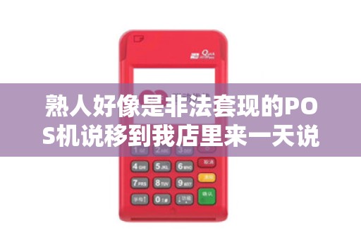 熟人好像是非法套现的POS机说移到我店里来一天说是有人来检查需... 熟人好像是非法套现的POS机说移到我店里来一天说是有人来检查需...