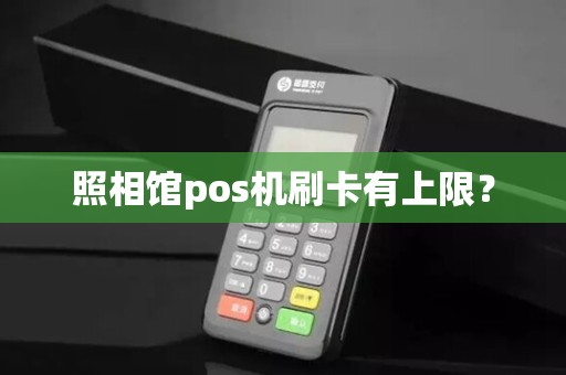 照相馆pos机刷卡有上限? 照相馆pos机刷卡有上限?
