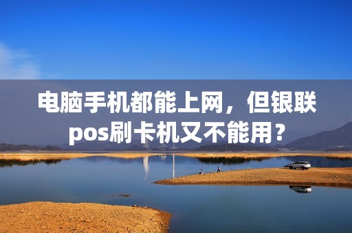 电脑手机都能上网，但银联pos刷卡机又不能用？