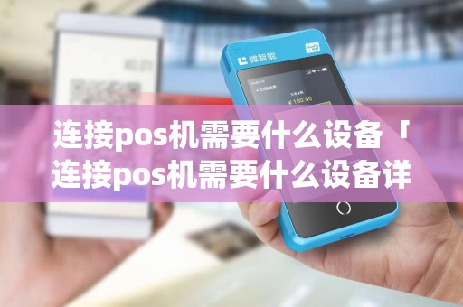 连接pos机需要什么设备「连接pos机需要什么设备详细介绍」 连接pos机需要什么设备「连接pos机需要什么设备详细介绍」