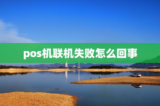 pos机联机失败怎么回事 pos机联机失败怎么回事