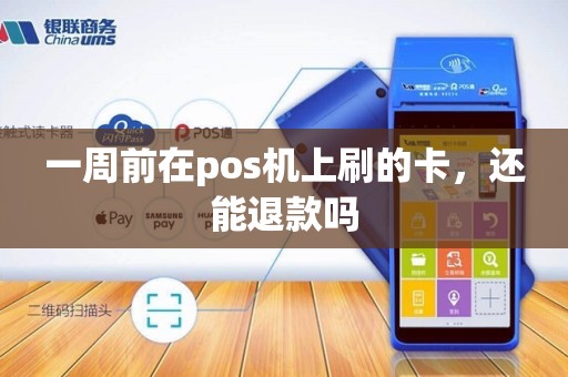 一周前在pos机上刷的卡,还能退款吗 一周前在pos机上刷的卡,还能退款吗