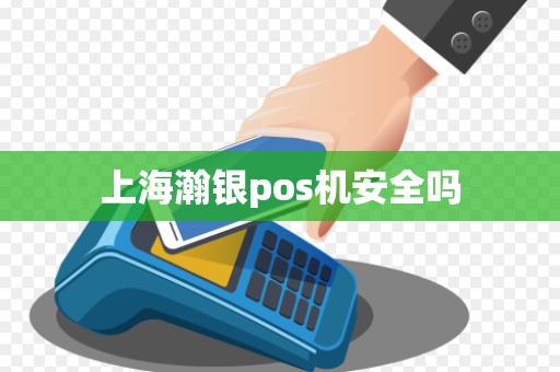 上海瀚银pos机安全吗 上海瀚银pos机安全吗