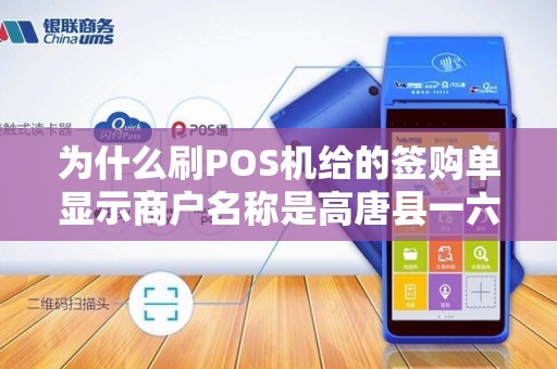 为什么刷POS机给的签购单显示商户名称是高唐县一六八... 为什么刷POS机给的签购单显示商户名称是高唐县一六八...