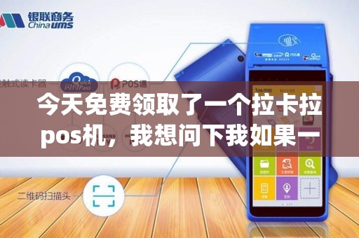 今天免费领取了一个拉卡拉pos机,我想问下我如果一个月总在这一个pos机上刷卡会不会有什么影响 今天免费领取了一个拉卡拉pos机,我想问下我如果一个月总在这一个pos机上刷卡会不会有什么影响
