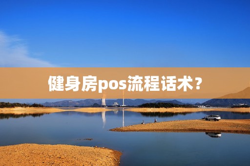健身房pos流程话术? 健身房pos流程话术?