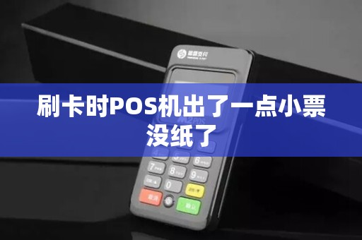刷卡时POS机出了一点小票没纸了 刷卡时POS机出了一点小票没纸了