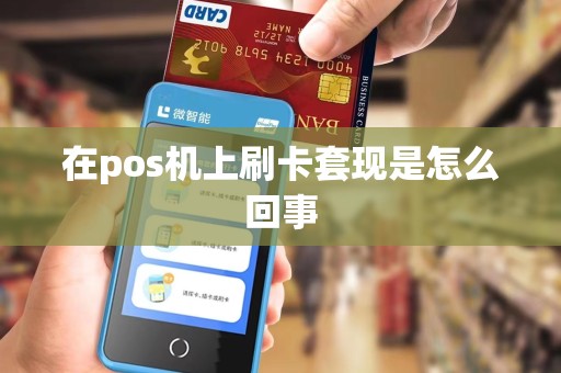 在pos机上刷卡套现是怎么回事 在pos机上刷卡套现是怎么回事
