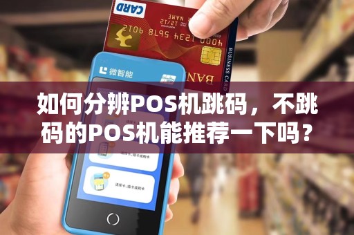 如何分辨POS机跳码,不跳码的POS机能推荐一下吗? 如何分辨POS机跳码,不跳码的POS机能推荐一下吗?