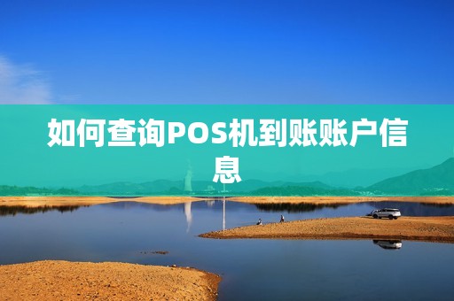 如何查询POS机到账账户信息 如何查询POS机到账账户信息