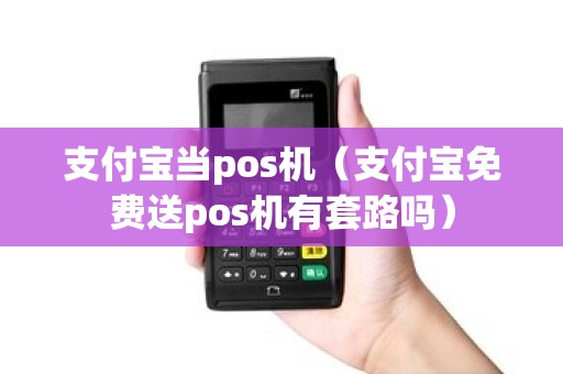 支付宝当pos机(支付宝免费送pos机有套路吗) 支付宝当pos机(支付宝免费送pos机有套路吗)