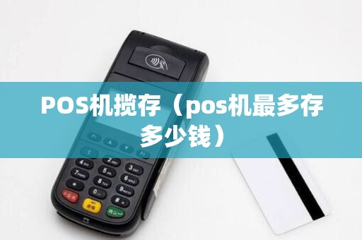 POS机揽存(pos机最多存多少钱) POS机揽存(pos机最多存多少钱)