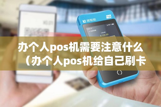 办个人pos机需要注意什么（办个人pos机给自己刷卡算非法经营罪）