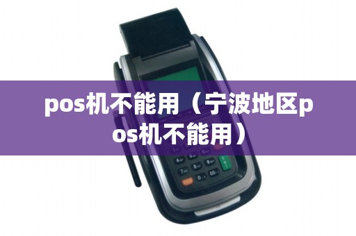 pos机不能用(宁波地区pos机不能用) pos机不能用(宁波地区pos机不能用)