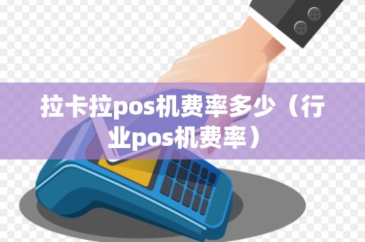 拉卡拉pos机费率多少(行业pos机费率) 拉卡拉pos机费率多少(行业pos机费率)