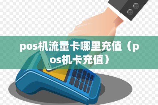 pos机流量卡哪里充值(pos机卡充值) pos机流量卡哪里充值(pos机卡充值)