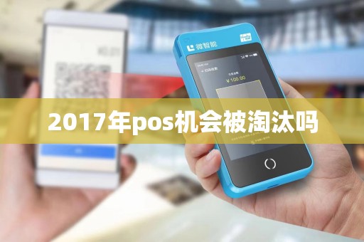2017年pos机会被淘汰吗 2017年pos机会被淘汰吗