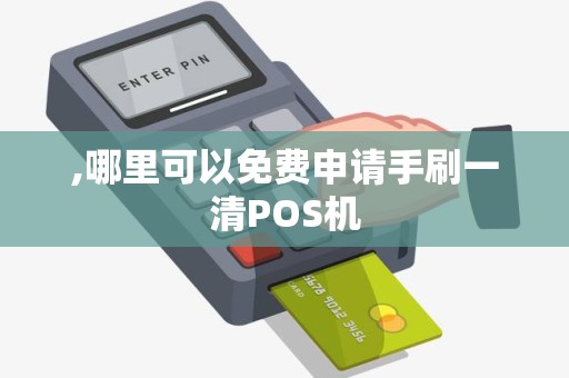 ,哪里可以免费申请手刷一清POS机 ,哪里可以免费申请手刷一清POS机