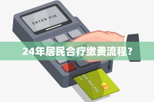 24年居民合疗缴费流程? 24年居民合疗缴费流程?