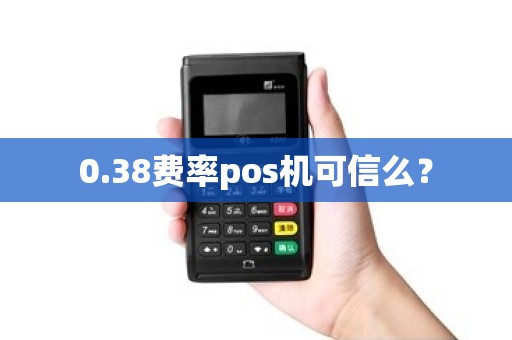0.38费率pos机可信么? 0.38费率pos机可信么?