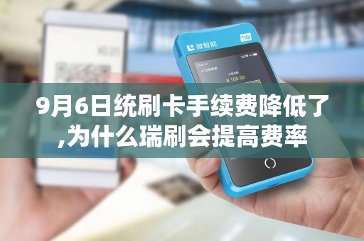 9月6日统刷卡手续费降低了,为什么瑞刷会提高费率