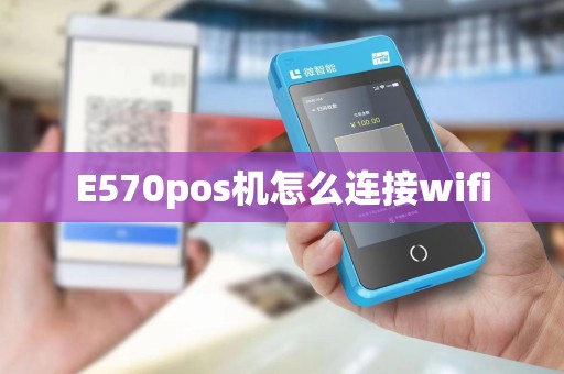 E570pos机怎么连接wifi E570pos机怎么连接wifi