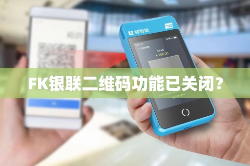 FK银联二维码功能已关闭? FK银联二维码功能已关闭?