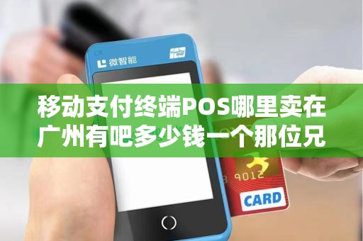 移动支付终端POS哪里卖在广州有吧多少钱一个那位兄弟朋友知道谢谢 移动支付终端POS哪里卖在广州有吧多少钱一个那位兄弟朋友知道谢谢