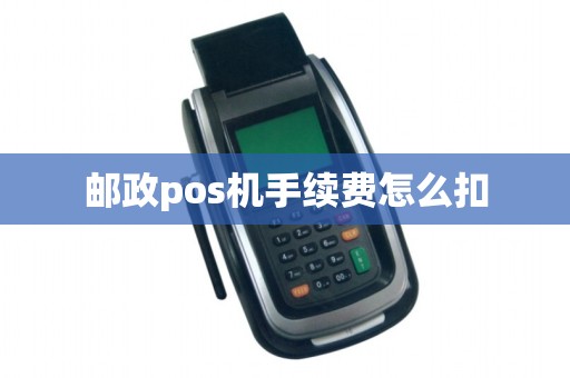 邮政pos机手续费怎么扣 邮政pos机手续费怎么扣