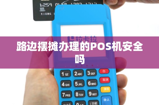 路边摆摊办理的POS机安全吗 路边摆摊办理的POS机安全吗