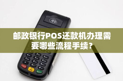 邮政银行POS还款机办理需要哪些流程手续？