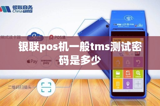银联pos机一般tms测试密码是多少 银联pos机一般tms测试密码是多少