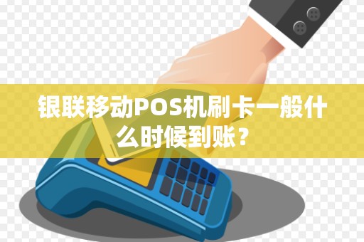银联移动POS机刷卡一般什么时候到账? 银联移动POS机刷卡一般什么时候到账?
