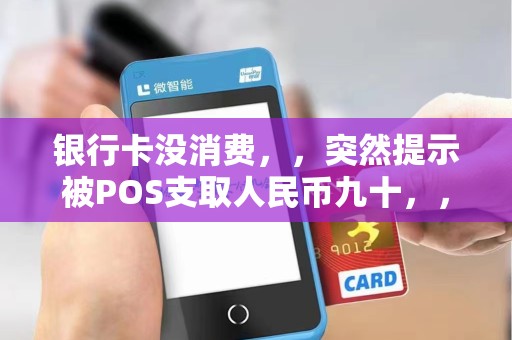 银行卡没消费,,突然提示被POS支取人民币九十,,,POS是什么意思? 银行卡没消费,,突然提示被POS支取人民币九十,,,POS是什么意思?