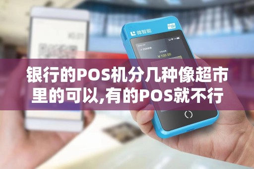 银行的POS机分几种像超市里的可以,有的POS就不行 银行的POS机分几种像超市里的可以,有的POS就不行