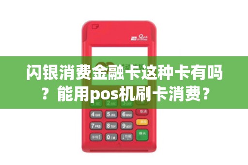闪银消费金融卡这种卡有吗?能用pos机刷卡消费? 闪银消费金融卡这种卡有吗?能用pos机刷卡消费?