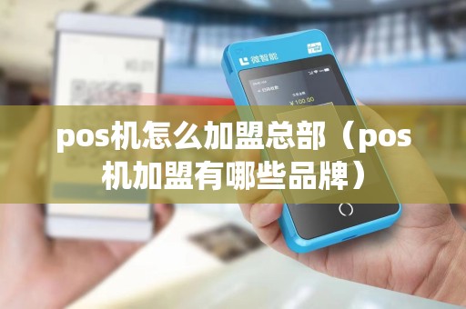 pos机怎么加盟总部(pos机加盟有哪些品牌) pos机怎么加盟总部(pos机加盟有哪些品牌)