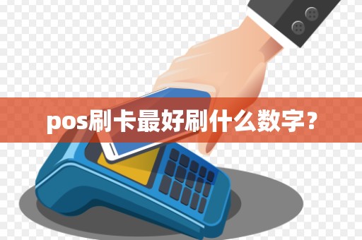 pos刷卡最好刷什么数字? pos刷卡最好刷什么数字?