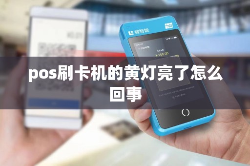 pos刷卡机的黄灯亮了怎么回事 pos刷卡机的黄灯亮了怎么回事